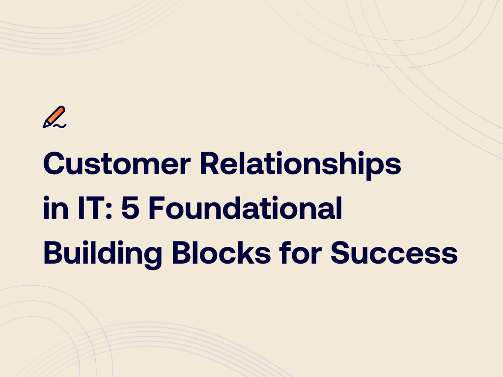 Customer Relationships in IT: 5 Foundational Building Blocks for Success