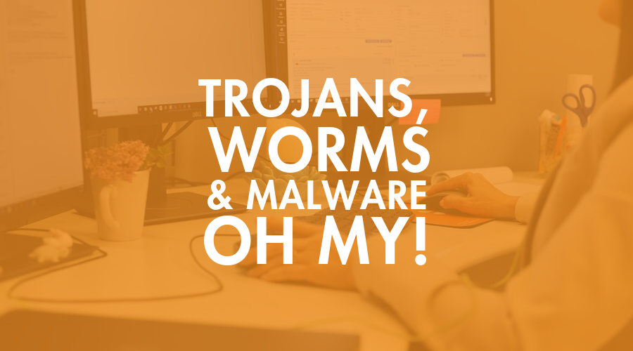 Trojans, Worms and Malware (Oh My!)
