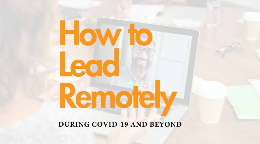 How to Lead Remotely During Covid-19 and Beyond