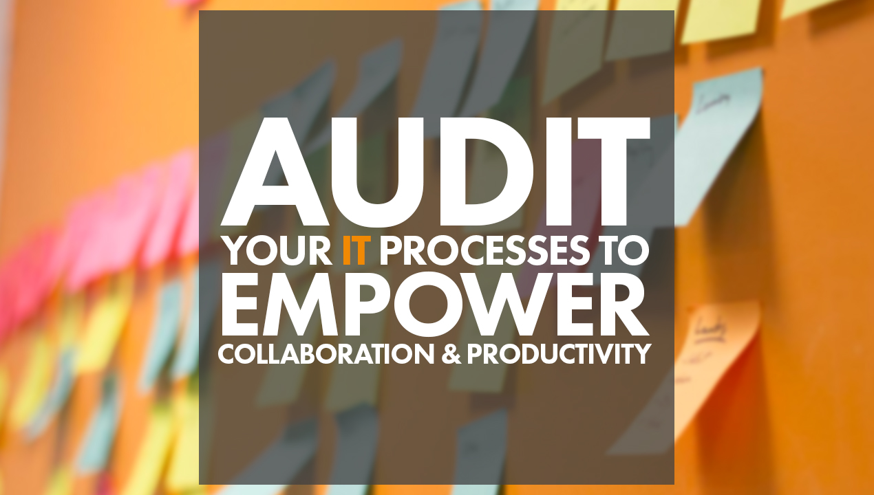 Audit Your IT Processes to Empower Collaboration and Productivity